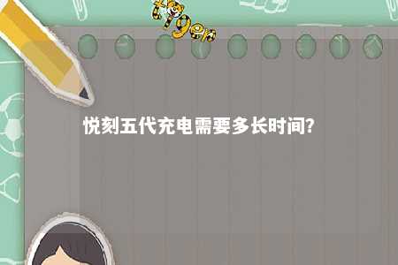 悦刻五代充电需要多长时间？ 